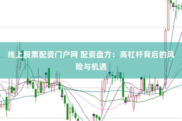 线上股票配资门户网 配资盘方：高杠杆背后的风险与机遇