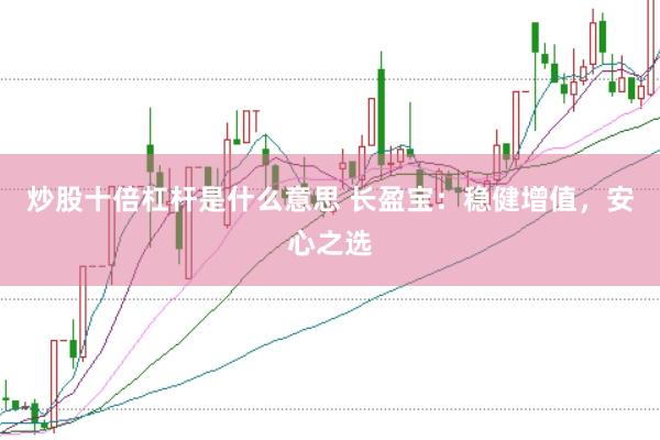 炒股十倍杠杆是什么意思 长盈宝：稳健增值，安心之选