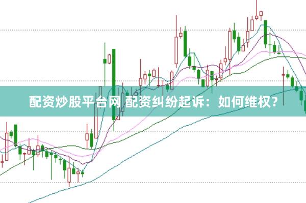 配资炒股平台网 配资纠纷起诉：如何维权？