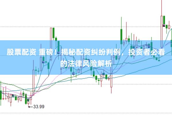 股票配资 重磅！揭秘配资纠纷判例，投资者必看的法律风险解析