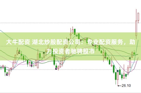 大牛配资 湖北炒股配资公司：专业配资服务，助力投资者驰骋股市