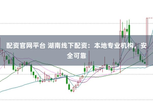 配资官网平台 湖南线下配资：本地专业机构，安全可靠