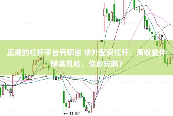 正规的杠杆平台有哪些 场外配资杠杆：高收益伴随高风险，你敢玩吗？