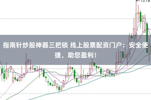 指南针炒股神器三把锁 线上股票配资门户：安全便捷，助您盈利！