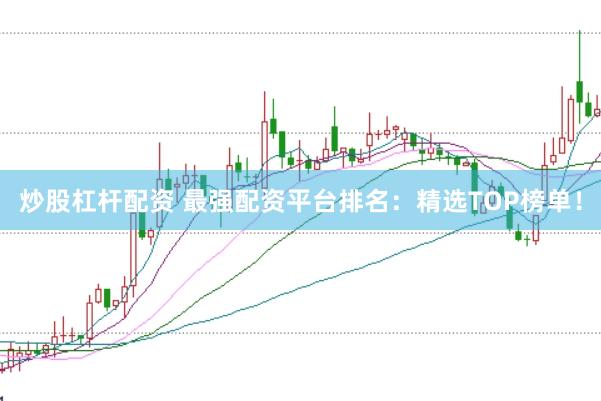 炒股杠杆配资 最强配资平台排名：精选TOP榜单！