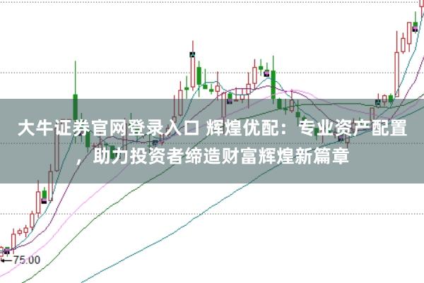 大牛证券官网登录入口 辉煌优配：专业资产配置，助力投资者缔造财富辉煌新篇章