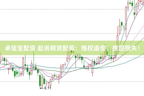 卓信宝配资 起诉期货配资：维权追偿，挽回损失！