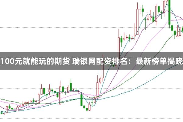 100元就能玩的期货 瑞银网配资排名：最新榜单揭晓