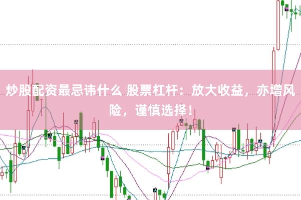 炒股配资最忌讳什么 股票杠杆：放大收益，亦增风险，谨慎选择！
