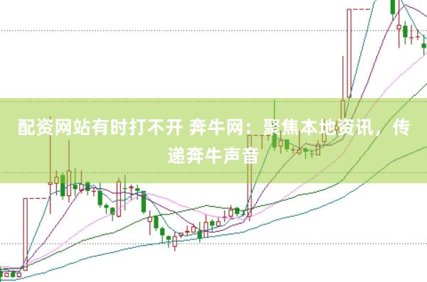 配资网站有时打不开 奔牛网：聚焦本地资讯，传递奔牛声音