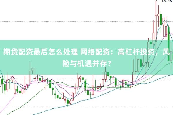 期货配资最后怎么处理 网络配资：高杠杆投资，风险与机遇并存？
