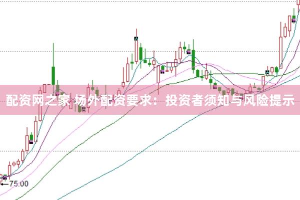 配资网之家 场外配资要求：投资者须知与风险提示