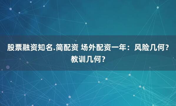 股票融资知名.简配资 场外配资一年：风险几何？教训几何？