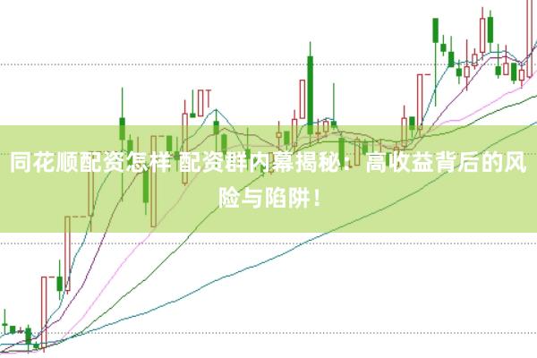 同花顺配资怎样 配资群内幕揭秘：高收益背后的风险与陷阱！