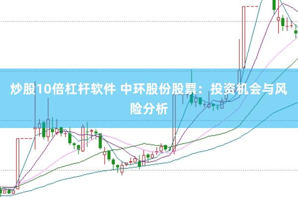 炒股10倍杠杆软件 中环股份股票：投资机会与风险分析