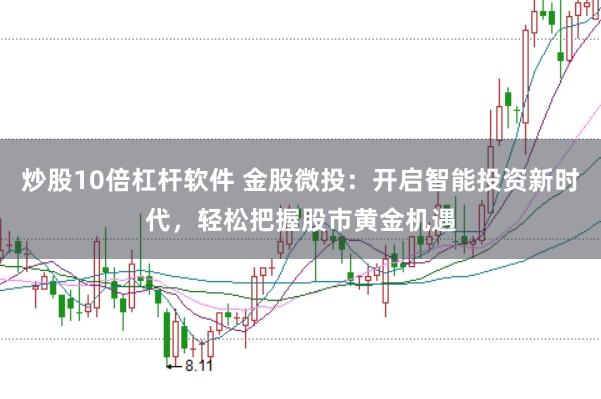 炒股10倍杠杆软件 金股微投：开启智能投资新时代，轻松把握股市黄金机遇