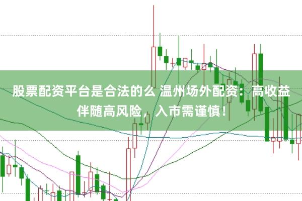 股票配资平台是合法的么 温州场外配资：高收益伴随高风险，入市需谨慎！