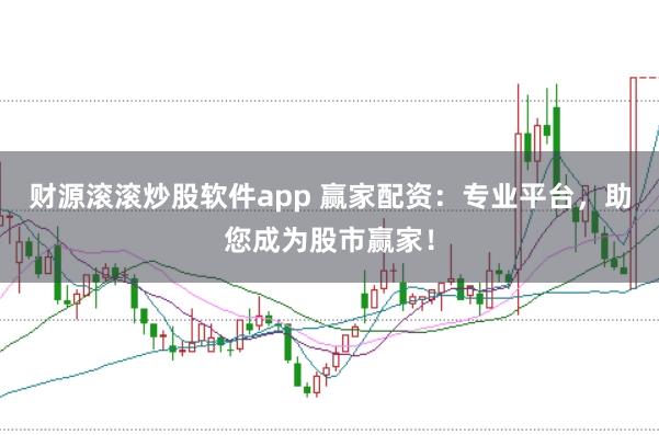 财源滚滚炒股软件app 赢家配资：专业平台，助您成为股市赢家！
