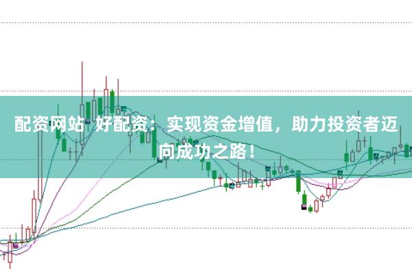 配资网站  好配资：实现资金增值，助力投资者迈向成功之路！