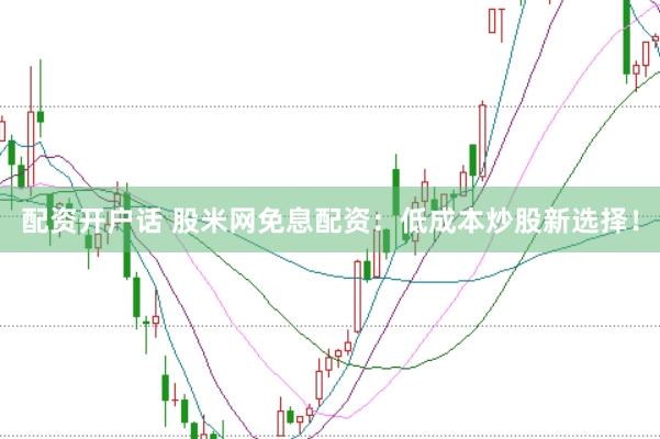 配资开户话 股米网免息配资：低成本炒股新选择！