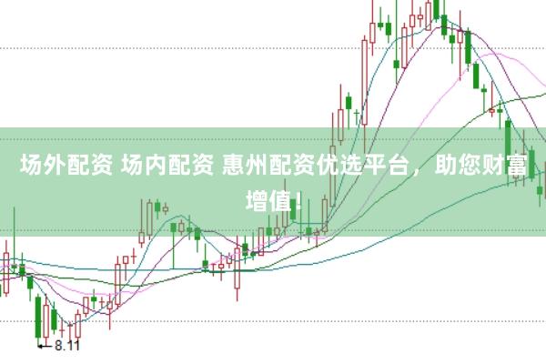 场外配资 场内配资 惠州配资优选平台，助您财富增值！