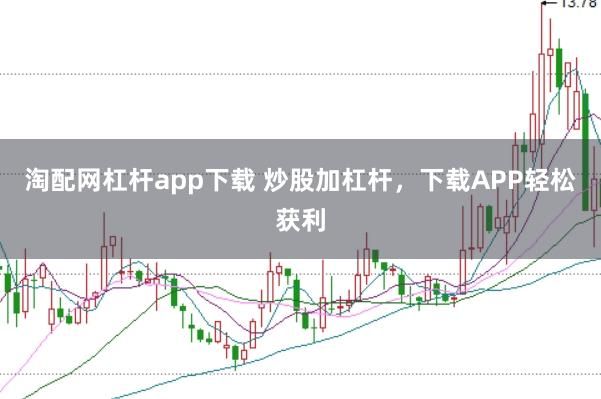 淘配网杠杆app下载 炒股加杠杆，下载APP轻松获利