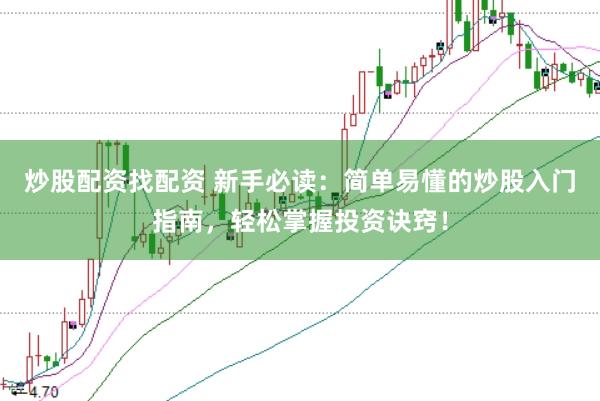 炒股配资找配资 新手必读：简单易懂的炒股入门指南，轻松掌握投资诀窍！