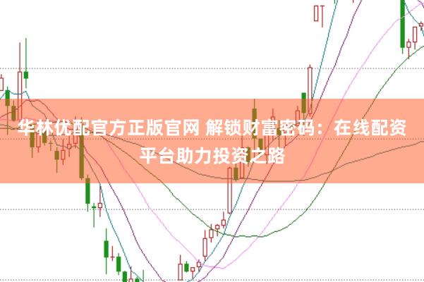 华林优配官方正版官网 解锁财富密码：在线配资平台助力投资之路