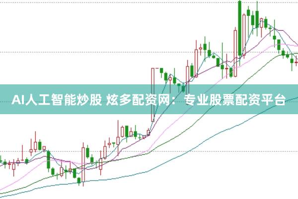 AI人工智能炒股 炫多配资网：专业股票配资平台