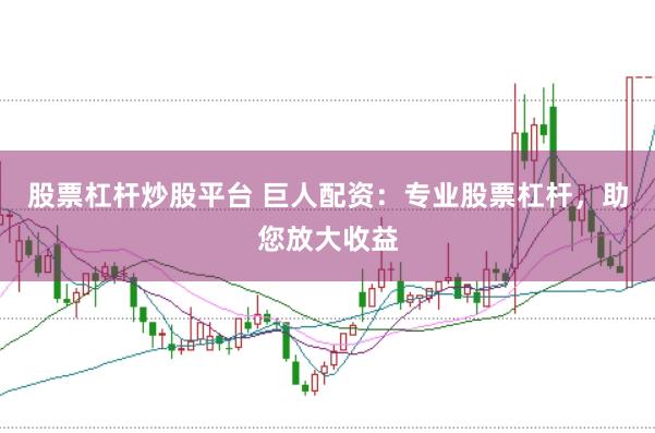 股票杠杆炒股平台 巨人配资：专业股票杠杆，助您放大收益