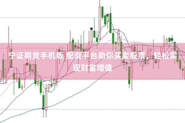 宁证期货手机版 配资平台助你买卖股票，轻松实现财富增值