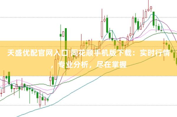 天盛优配官网入口 同花顺手机版下载：实时行情，专业分析，尽在掌握
