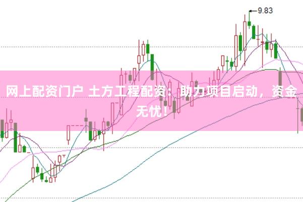 网上配资门户 土方工程配资：助力项目启动，资金无忧！
