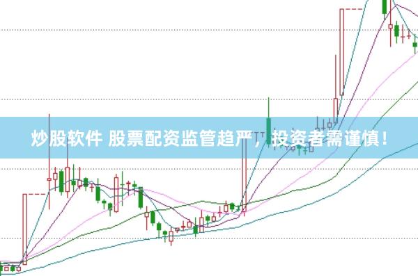 炒股软件 股票配资监管趋严，投资者需谨慎！
