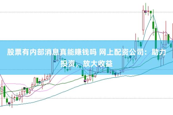 股票有内部消息真能赚钱吗 网上配资公司：助力投资，放大收益