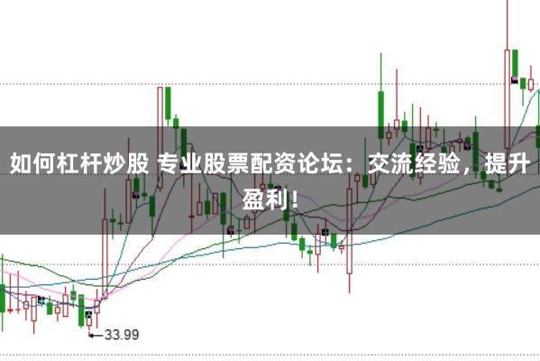 如何杠杆炒股 专业股票配资论坛：交流经验，提升盈利！