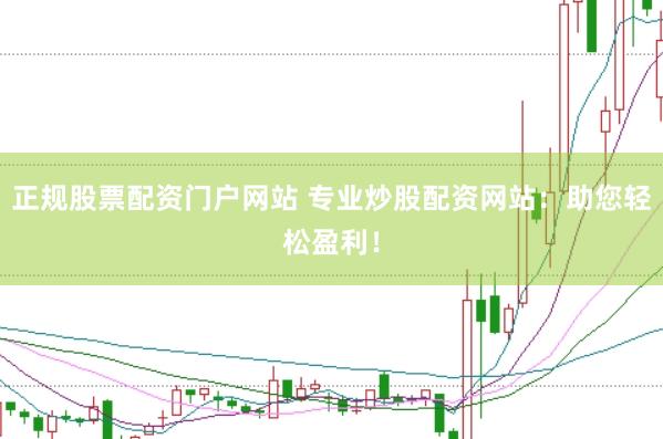 正规股票配资门户网站 专业炒股配资网站：助您轻松盈利！