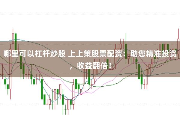 哪里可以杠杆炒股 上上策股票配资:助您精准投资,收益翻倍!