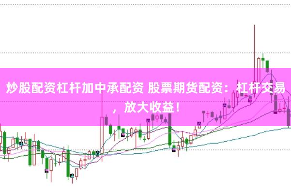炒股配资杠杆加中承配资 股票期货配资:杠杆交易,放大收益!