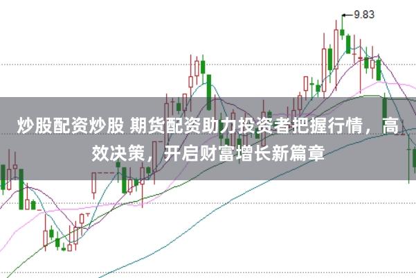 炒股配资炒股 期货配资助力投资者把握行情,高效决策,开启财富增长新篇章
