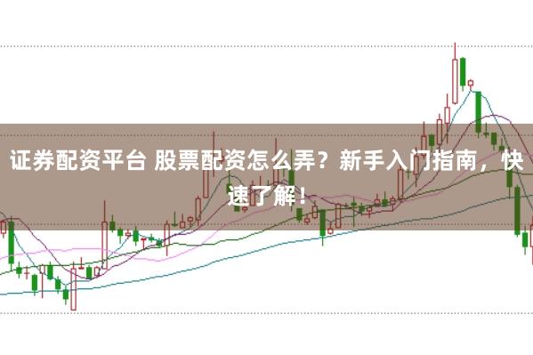 证券配资平台 股票配资怎么弄?新手入门指南,快速了解!