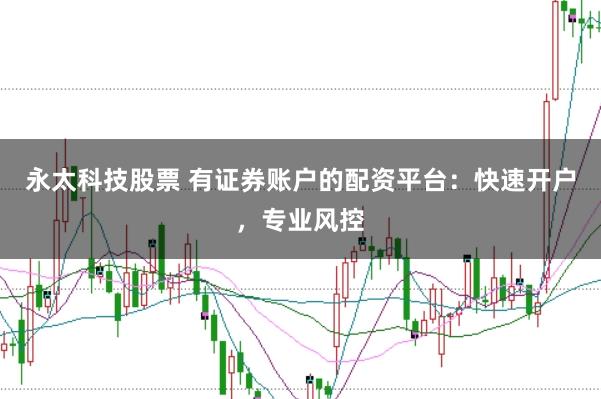 永太科技股票 有证券账户的配资平台:快速开户,专业风控