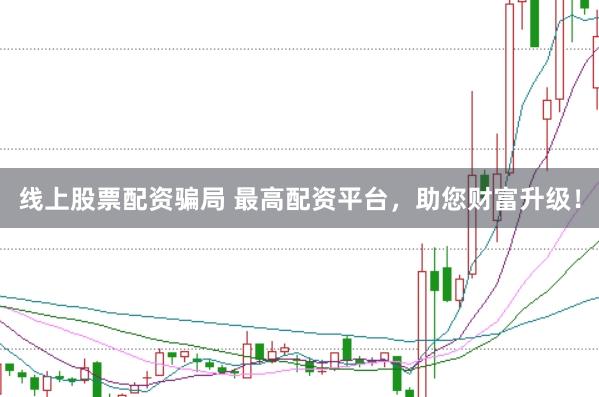 线上股票配资骗局 最高配资平台,助您财富升级!