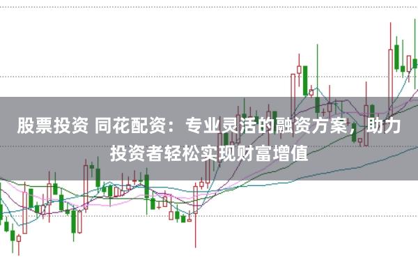 股票投资 同花配资:专业灵活的融资方案,助力投资者轻松实现财富增值