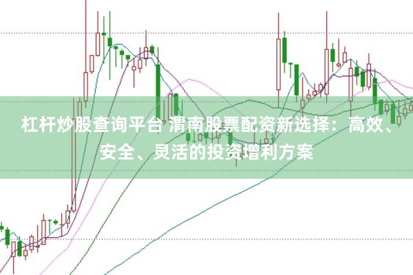 杠杆炒股查询平台 渭南股票配资新选择:高效、安全、灵活的投资增利方案