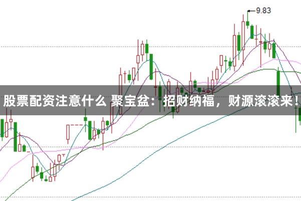 股票配资注意什么 聚宝盆：招财纳福，财源滚滚来！