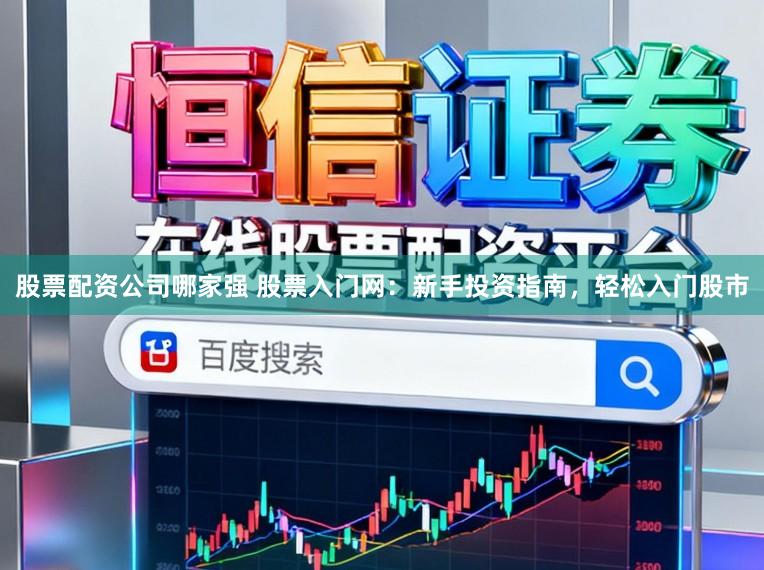 股票配资公司哪家强 股票入门网:新手投资指南,轻松入门股市