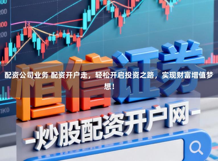 配资公司业务 配资开户走,轻松开启投资之路,实现财富增值梦想!
