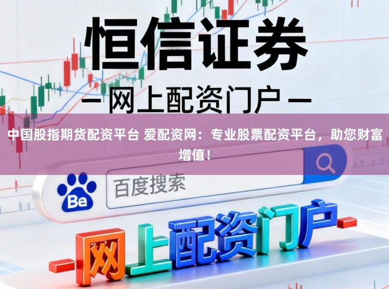中国股指期货配资平台 爱配资网:专业股票配资平台,助您财富增值!