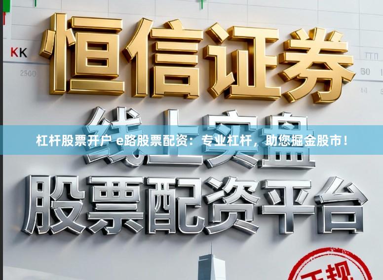 杠杆股票开户 e路股票配资:专业杠杆,助您掘金股市!